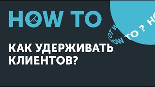 Ноw to: как удерживать клиентов