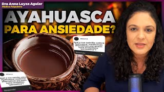 POSSO TOMAR AYAHUASCA DURANTE O TRATAMENTO DE ANSIEDADE E DEPRESSÃO? - Dra Anna Luyza Aguiar