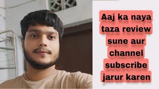 Aaj ka naya taza review sune aur channel subscribe jarur karen