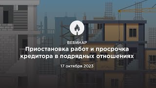 Вебинар 17.10.2023 "Приостановка работ и просрочка кредитора в подрядных отношениях"