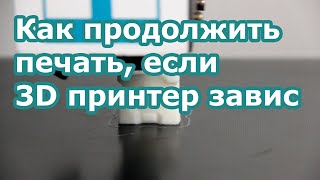 Как продолжить печать, если 3D принтер завис