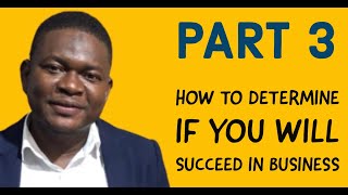 PART 3; How To Determine If You Will Succeed In Business