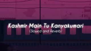 Kashmir Main Tu Kanyakumari  [Slowed + Reverb]