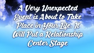 A Very Unexpected Event is About to Take Place in Your Life. It Will Put a Relationship Center Stage