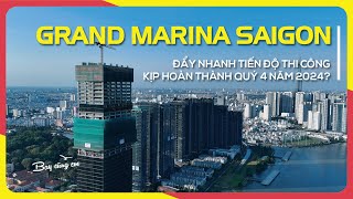 GRAND MARINA, SAIGON | Đẩy nhanh tiến độ thi công kịp hoàn thành quý 4 năm 2024?