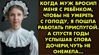 Когда муж бросил меня с ребёнком чтобы не умереть с голоду я пошла работать прислугой. А спустя годы