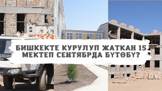 БИШКЕКТЕ КУРУЛУП ЖАТКАН 15 МЕКТЕП СЕНТЯБРДА БҮТӨБҮ?