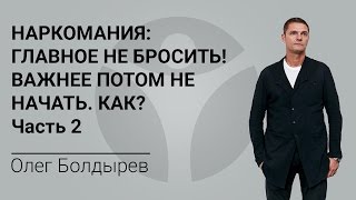 Наркомания. Главное не бросить! Важнее потом не начать. Как? Часть 2