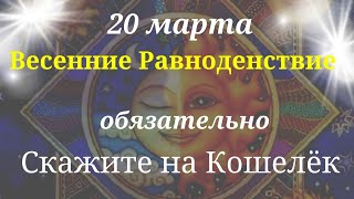 20 Марта Весеннее равноденствие. Скажите на свой кошелёк, привлекаем процветание и достаток.