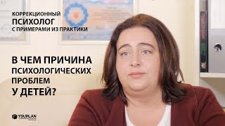 В чем причина психологических проблем у детей? Коррекционный психолог с примерами из практики