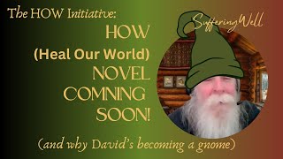 Why did we write a NOVEL for the HOW Initiative?  Heal Our World (And why David has become a gnome)