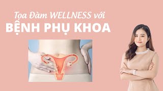 Tọa Đàm Wellness với BỆNH PHỤ KHOA