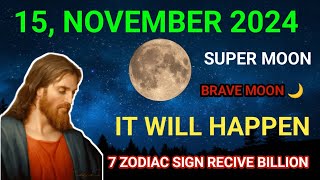 15 NOVEMBER 2024 SUPER MOON BRAVE MOON 7 ZODIAC SIGNS RECIVE BILLION