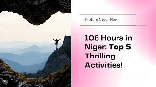 I Spent 108 Hours in Niger and Discovered the TOP 5 Thrilling Activities!