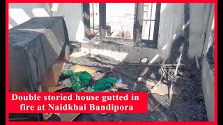 Double storied house gutted in fire at Naidkhai Bandipora