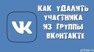 КАК УДАЛИТЬ УЧАСТНИКА ИЗ ГРУППЫ ВКОНТАКТЕ