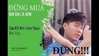 Kết Nối Điện Thoại Với Tivi- Không Phải Cáp Nào Cũng Dùng Được- Koi chừng mất tiền OAN!!!