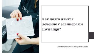 Как долго длится лечение с элайнерами Invisalign