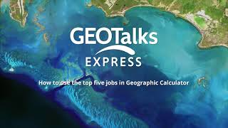 GeoTalks Express - How to use the top five jobs in Geographic Calculator