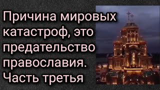 Причина мировых катастроф, это предательство православия. Часть третья