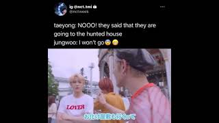 taeyong said no cuz they are going to the hunted house and jungwoo won't go