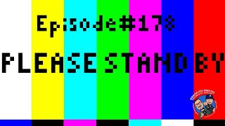 Episode #178....Please Stand By