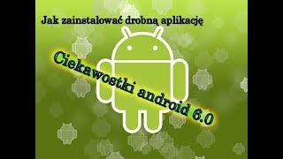 Jak zainstalować drobną (małą) aplikacje - ciekawostki android 6.0