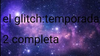 (temporada 2 del glitch completa)