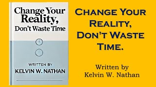 Change Your Reality, Don't Waste Time. Written by Kelvin W. Nathan