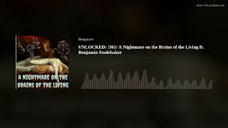 UNLOCKED: /361/ A Nightmare on the Brains of the Living ft. Benjamin Studebaker