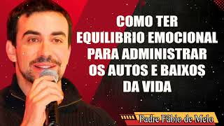 COMO TER EQUILIBRIO EMOCIONAL PARA ADMINISTRAR OS AUTOS E BAIXOS DA VIDA_  PE FABIO DE MELO