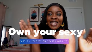 Own your Sexy - Part 5 (Perception starts with you)