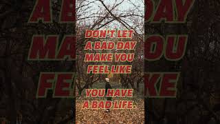 Don’t let a bad day make you feel like…