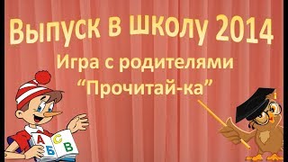 Выпуск 2014 игра с родителями ПРОЧИТАЙ  КА