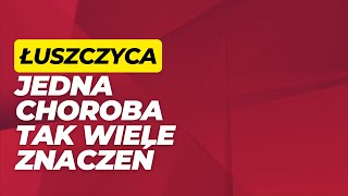 ŁUSZCZYCA - JEDNA CHOROBA, A TAK WIELE ZNACZEŃ