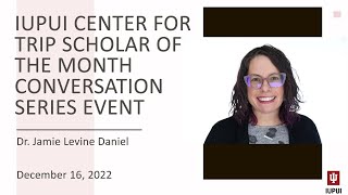 IUPUI Center for TRIP Scholar of the Month Presentation (December 16, 2022) - Jamie Levine Daniel