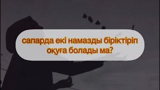 сапарда екі намазды біріктіріп оқуға болады ма? Арман Қуанышбаев