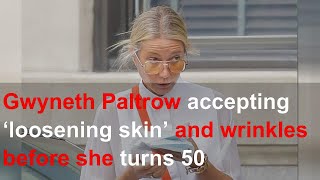 Gwyneth Paltrow accepting ‘loosening skin’ and wrinkles before she turns 50