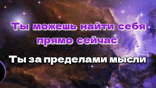 Ты можешь найти Себя прямо сейчас. Ты за пределами мысли