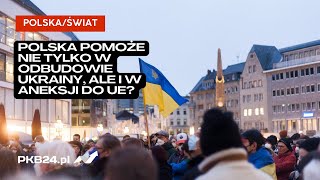 Jakub Mielczarek: Polska pomoże nie tylko w odbudowie Ukrainy, ale i w aneksji do Unii Europejskiej?