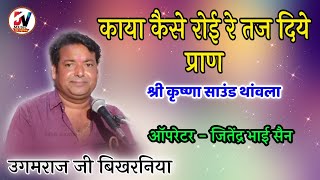 काया कैसे रोई रे तज दिये प्राण // उगमराज बिखरनिया // shree Krishna Sound Thanwala, Ugmraj Bikhrniya