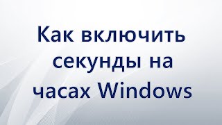 Как включить секунды на часах Windows