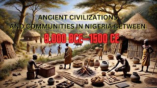 Ancient Civilizations And Communities In Nigeria Between 9,000 BCE–1500 CE