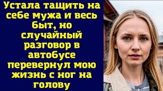 Устала тащить на себе мужа и весь быт, но случайный разговор в автобусе перевернул мою жизнь