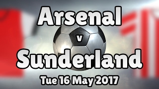 Arsenal v Sunderland (Tue 16 May 2017 Match Summary)