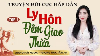 Truyện đời thực lôi cuốn: Ly Hôn Đêm Giao Thừa Tập 1 - Giọng đọc Tâm An truyền cảm trầm ấm nghe thấm