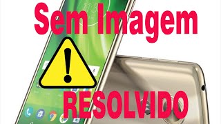 Motorola G6 Play  aparelho ligado mas sem imagem RESOLVIDO