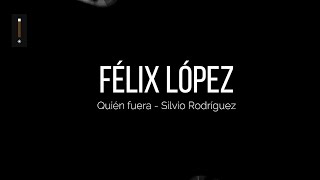 Félix - Quién Fuera (Homenaje a Silvio Rodríguez)