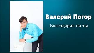 Валерий Погор - Благодарил ли ты