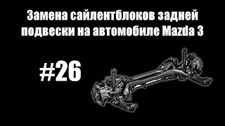 #26 - Замена сайлентблоков задней подвески на автомобиле Mazda 3